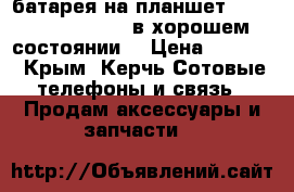 батарея на планшет Digma Plane 1701.  в хорошем состоянии. › Цена ­ 1 500 - Крым, Керчь Сотовые телефоны и связь » Продам аксессуары и запчасти   